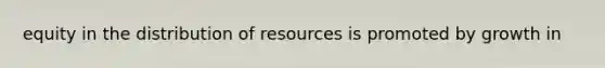 equity in the distribution of resources is promoted by growth in