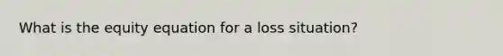 What is the equity equation for a loss situation?