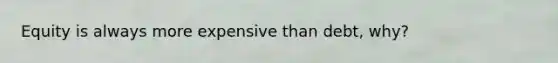 Equity is always more expensive than debt, why?