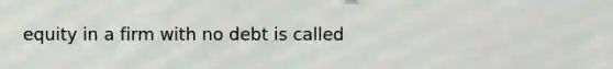 equity in a firm with no debt is called