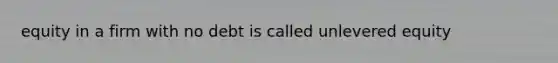 equity in a firm with no debt is called unlevered equity