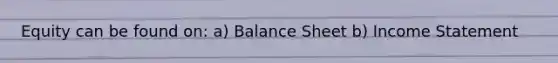 Equity can be found on: a) Balance Sheet b) Income Statement