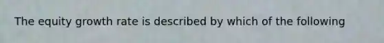 The equity growth rate is described by which of the following