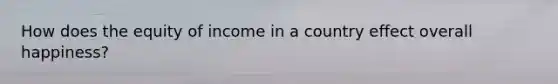 How does the equity of income in a country effect overall happiness?
