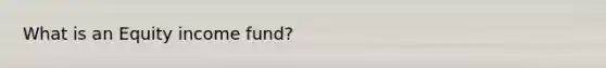 What is an Equity income fund?