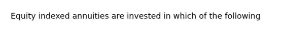 Equity indexed annuities are invested in which of the following