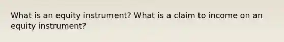 What is an equity instrument? What is a claim to income on an equity instrument?