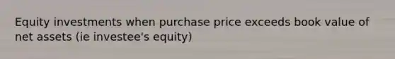 Equity investments when purchase price exceeds book value of net assets (ie investee's equity)