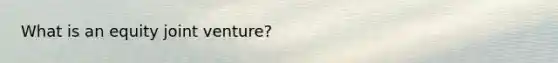 What is an equity joint venture?