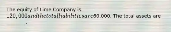 The equity of Lime Company is 120,000 and the total liabilities are60,000. The total assets are ________.