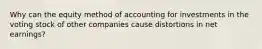 Why can the equity method of accounting for investments in the voting stock of other companies cause distortions in net earnings?