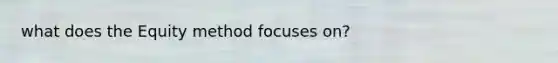 what does the Equity method focuses on?