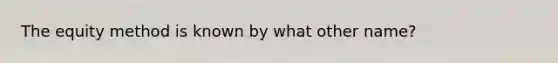 The equity method is known by what other name?