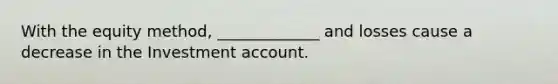 With the equity method, _____________ and losses cause a decrease in the Investment account.