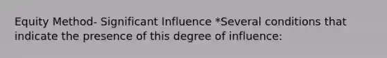 Equity Method- Significant Influence *Several conditions that indicate the presence of this degree of influence: