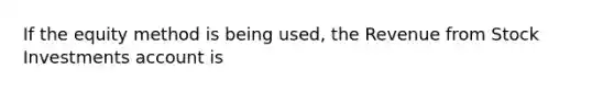 If the equity method is being used, the Revenue from Stock Investments account is