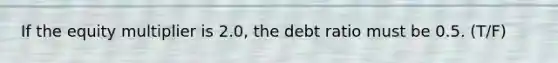 If the equity multiplier is 2.0, the debt ratio must be 0.5. (T/F)