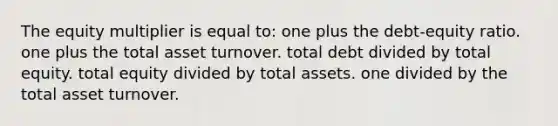 The equity multiplier is equal to: one plus the debt-equity ratio. one plus the total asset turnover. total debt divided by total equity. total equity divided by total assets. one divided by the total asset turnover.