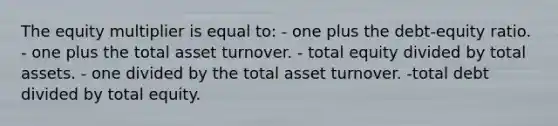 The equity multiplier is equal to: - one plus the debt-equity ratio. - one plus the total asset turnover. - total equity divided by total assets. - one divided by the total asset turnover. -total debt divided by total equity.