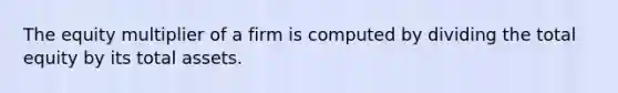 The equity multiplier of a firm is computed by dividing the total equity by its total assets.