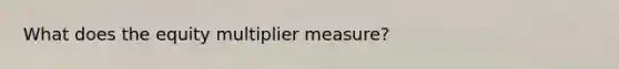 What does the equity multiplier measure?