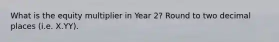 What is the equity multiplier in Year 2? Round to two decimal places (i.e. X.YY).