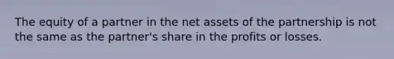 The equity of a partner in the net assets of the partnership is not the same as the partner's share in the profits or losses.