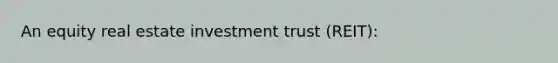 An equity real estate investment trust​ (REIT):