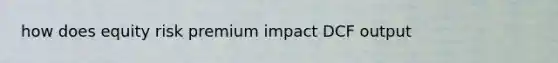 how does equity risk premium impact DCF output