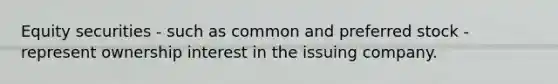 Equity securities - such as common and preferred stock - represent ownership interest in the issuing company.