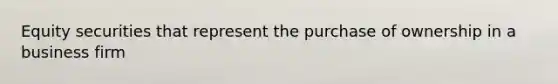 Equity securities that represent the purchase of ownership in a business firm