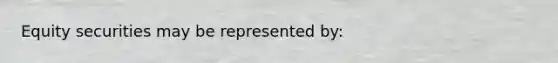 Equity securities may be represented by: