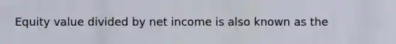 Equity value divided by net income is also known as the