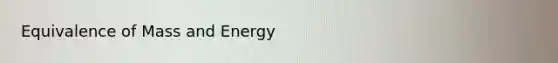 Equivalence of Mass and Energy