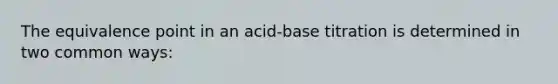 The equivalence point in an acid-base titration is determined in two common ways: