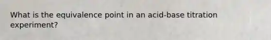 What is the equivalence point in an acid-base titration experiment?