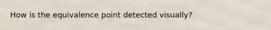 How is the equivalence point detected visually?