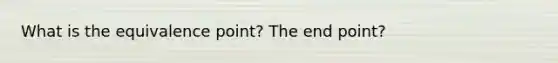 What is the equivalence point? The end point?