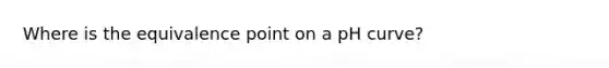 Where is the equivalence point on a pH curve?