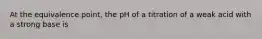 At the equivalence point, the pH of a titration of a weak acid with a strong base is