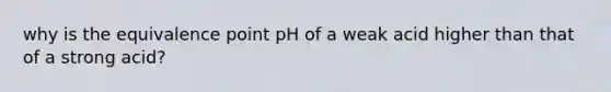 why is the equivalence point pH of a weak acid higher than that of a strong acid?