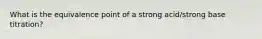 What is the equivalence point of a strong acid/strong base titration?