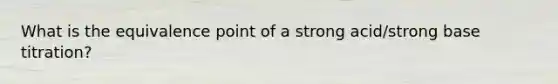 What is the equivalence point of a strong acid/strong base titration?