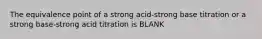 The equivalence point of a strong acid-strong base titration or a strong base-strong acid titration is BLANK