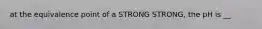 at the equivalence point of a STRONG STRONG, the pH is __