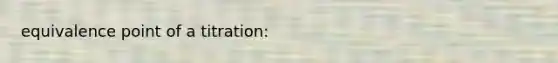 equivalence point of a titration: