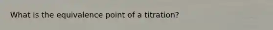 What is the equivalence point of a titration?