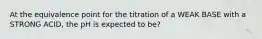 At the equivalence point for the titration of a WEAK BASE with a STRONG ACID, the pH is expected to be?