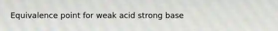 Equivalence point for weak acid strong base