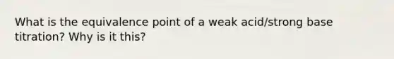 What is the equivalence point of a weak acid/strong base titration? Why is it this?